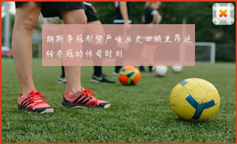 朗斯争冠形势严峻历史回顾里昂逆转夺冠的传奇时刻