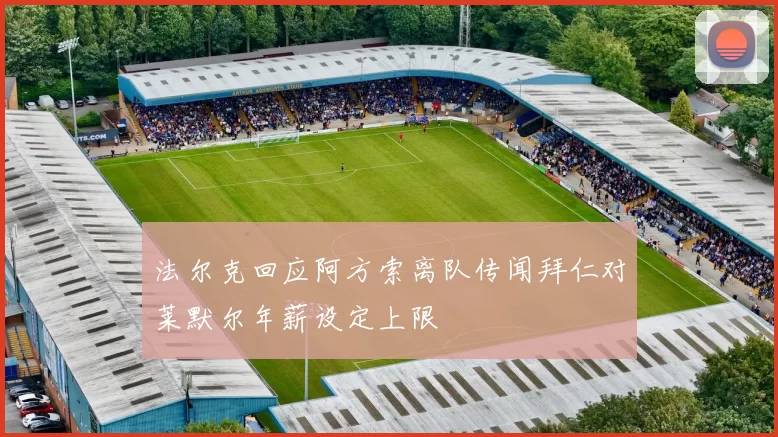 法尔克回应阿方索离队传闻拜仁对莱默尔年薪设定上限