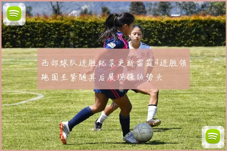 西部球队连胜纪录更新雷霆4连胜领跑国王紧随其后展现强劲势头