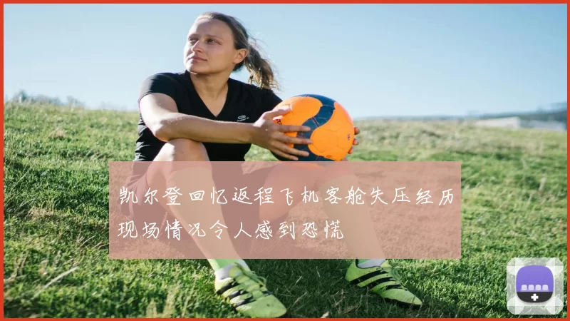 凯尔登回忆返程飞机客舱失压经历现场情况令人感到恐慌