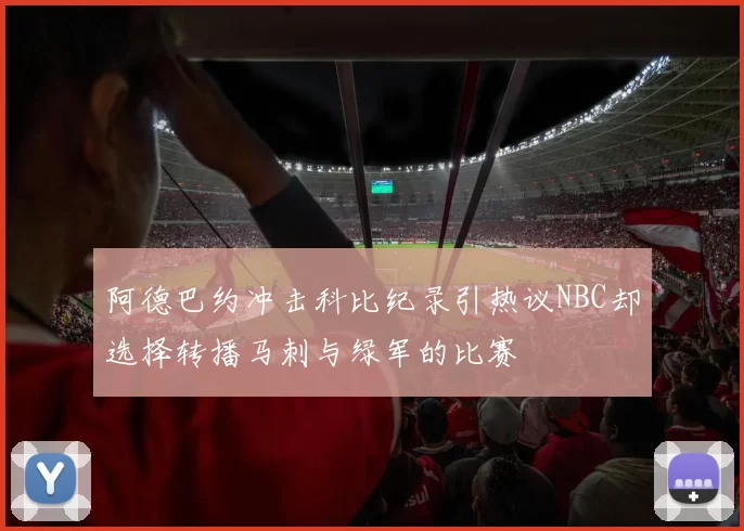 阿德巴约冲击科比纪录引热议NBC却选择转播马刺与绿军的比赛