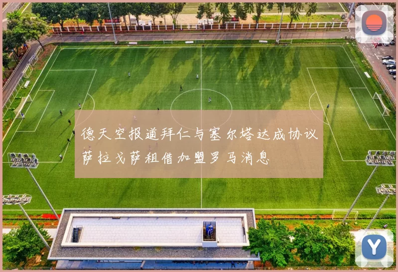 德天空报道拜仁与塞尔塔达成协议萨拉戈萨租借加盟罗马消息