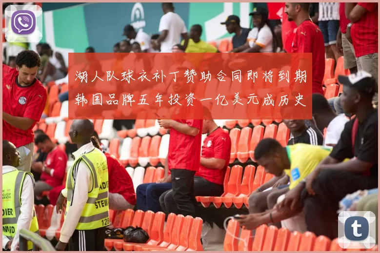 湖人队球衣补丁赞助合同即将到期韩国品牌五年投资一亿美元成历史记录