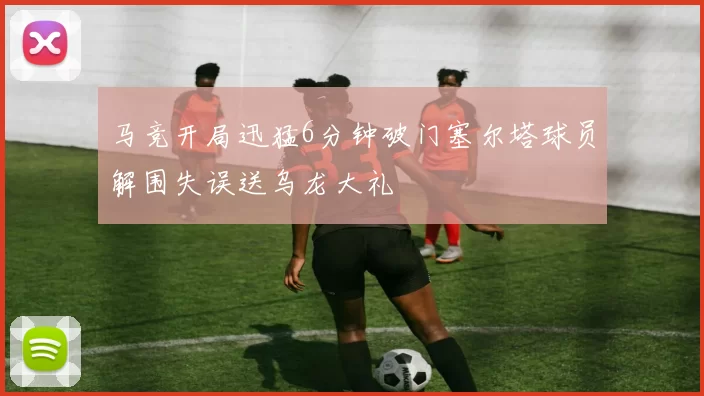 马竞开局迅猛6分钟破门塞尔塔球员解围失误送乌龙大礼