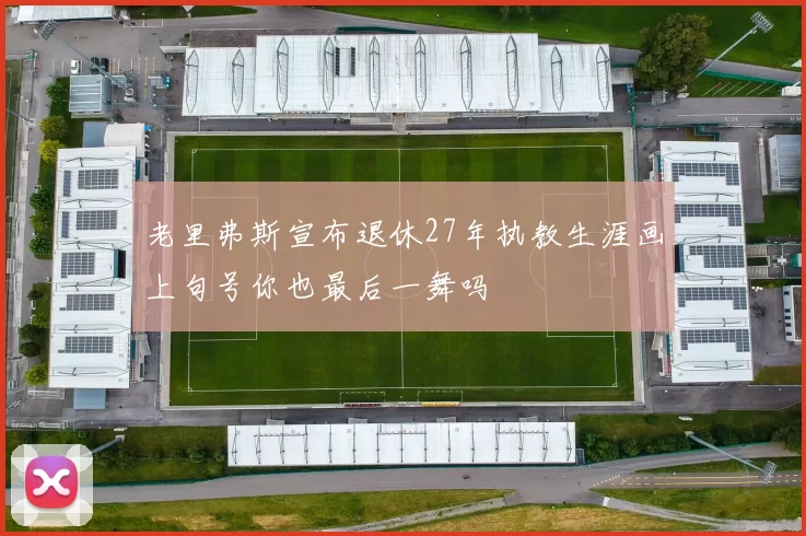 老里弗斯宣布退休27年执教生涯画上句号你也最后一舞吗