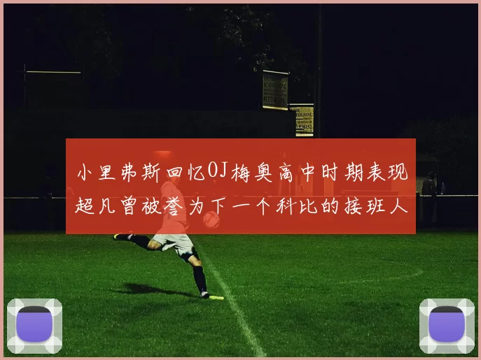 小里弗斯回忆OJ梅奥高中时期表现超凡曾被誉为下一个科比的接班人