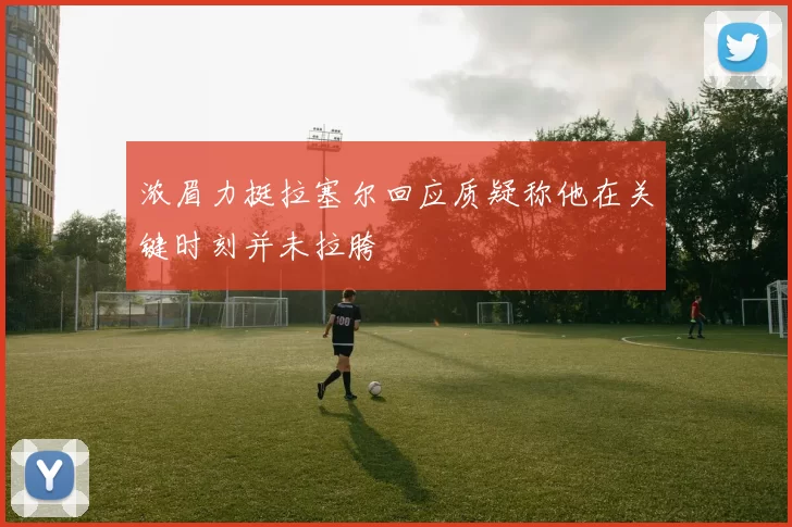 浓眉力挺拉塞尔回应质疑称他在关键时刻并未拉胯