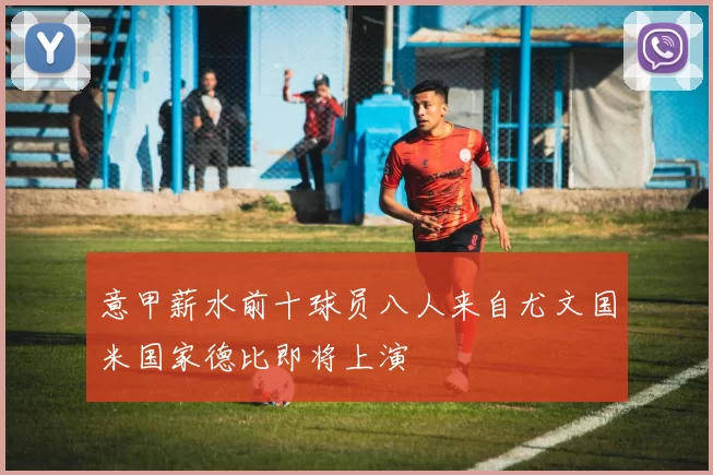 意甲薪水前十球员八人来自尤文国米国家德比即将上演